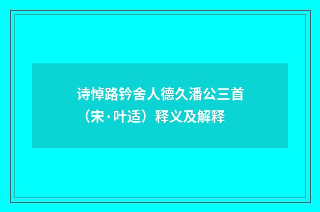 诗悼路钤舍人德久潘公三首（宋·叶适）释义及解释