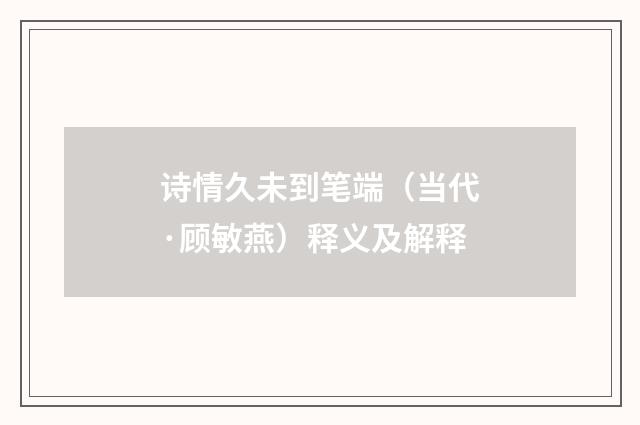 诗情久未到笔端（当代·顾敏燕）释义及解释