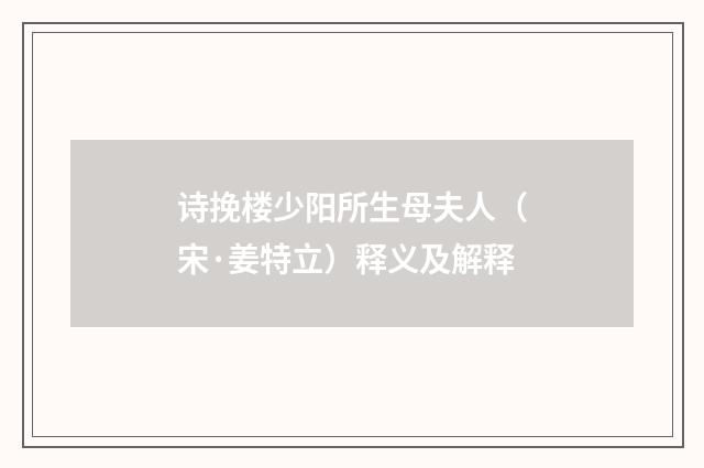 诗挽楼少阳所生母夫人（宋·姜特立）释义及解释