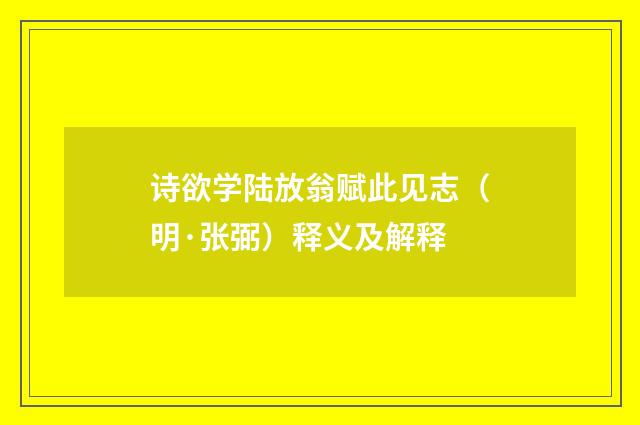 诗欲学陆放翁赋此见志（明·张弼）释义及解释