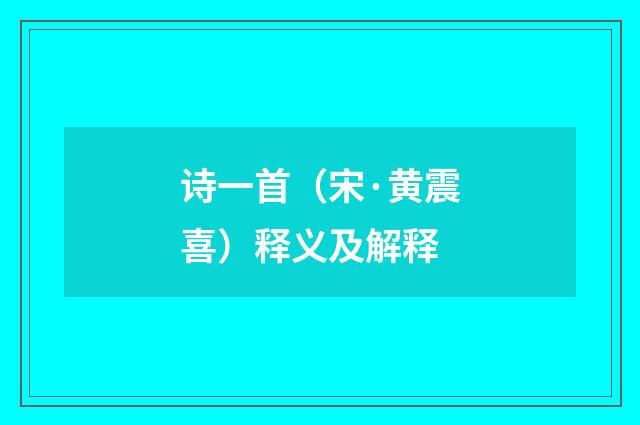 诗一首（宋·黄震喜）释义及解释