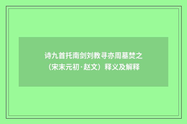 诗九首托南剑刘教寻亦周墓焚之（宋末元初·赵文）释义及解释