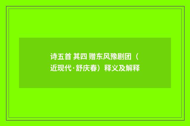 诗五首 其四 赠东风豫剧团（近现代·舒庆春）释义及解释