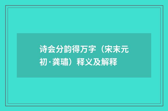 诗会分韵得万字（宋末元初·龚璛）释义及解释