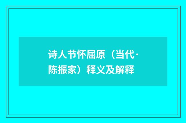 诗人节怀屈原（当代·陈振家）释义及解释