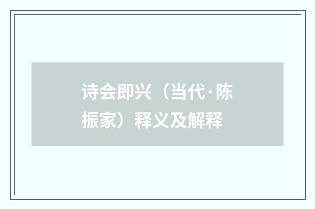 诗会即兴（当代·陈振家）释义及解释