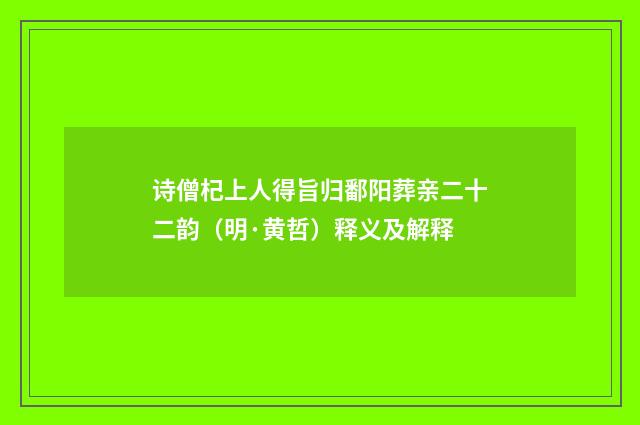诗僧杞上人得旨归鄱阳葬亲二十二韵（明·黄哲）释义及解释