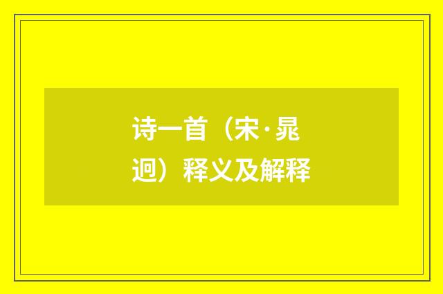 诗一首（宋·晁迥）释义及解释