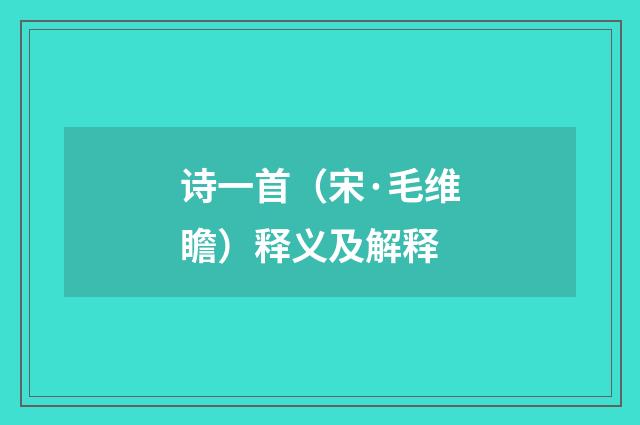诗一首（宋·毛维瞻）释义及解释