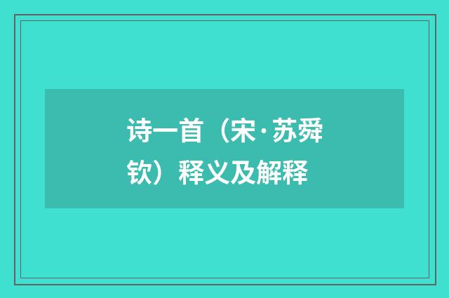 诗一首（宋·苏舜钦）释义及解释