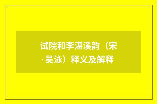 试院和李湛溪韵（宋·吴泳）释义及解释