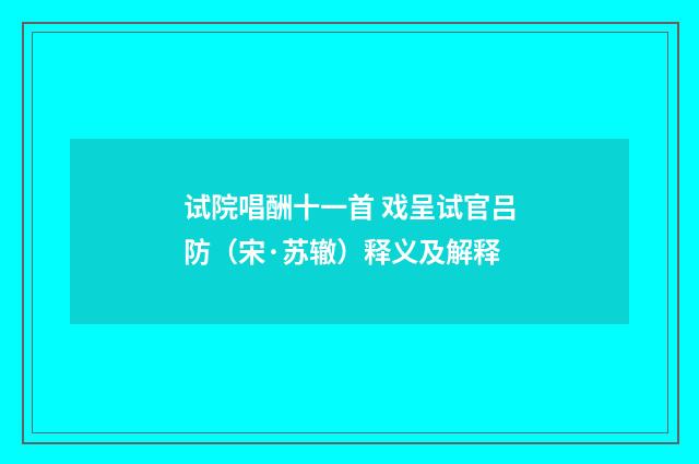试院唱酬十一首 戏呈试官吕防（宋·苏辙）释义及解释