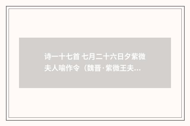 诗一十七首 七月二十六日夕紫微夫人喻作令（魏晋·紫微王夫人）释义及解释