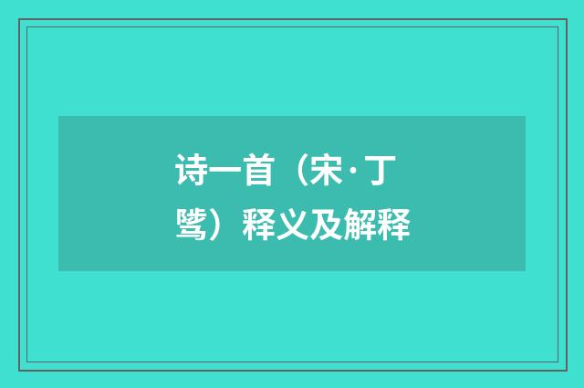 诗一首（宋·丁骘）释义及解释