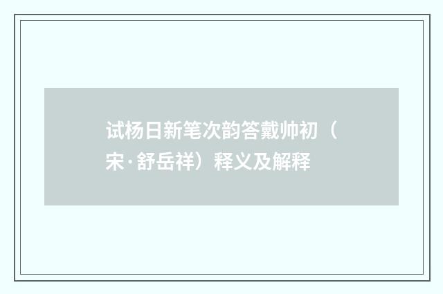 试杨日新笔次韵答戴帅初（宋·舒岳祥）释义及解释