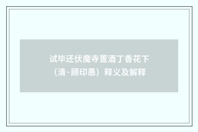 试毕还伏魔寺置酒丁香花下（清·顾印愚）释义及解释