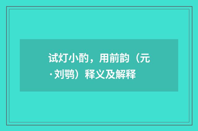 试灯小酌，用前韵（元·刘鹗）释义及解释