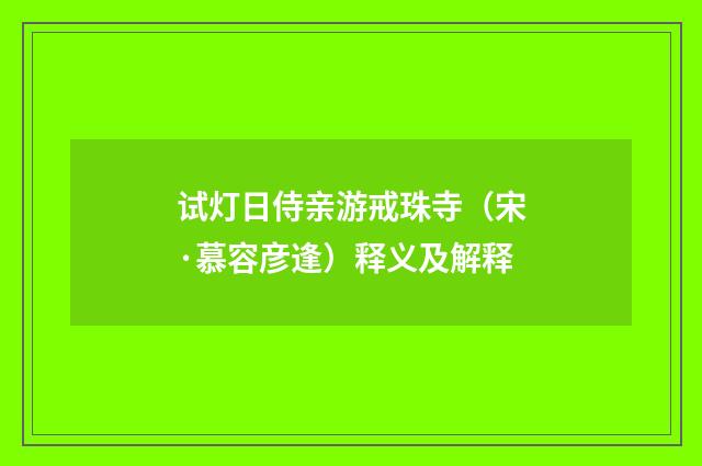 试灯日侍亲游戒珠寺（宋·慕容彦逢）释义及解释