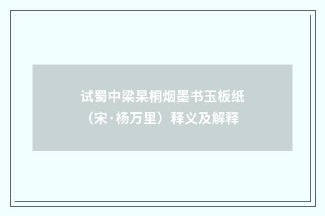试蜀中梁杲桐烟墨书玉板纸（宋·杨万里）释义及解释