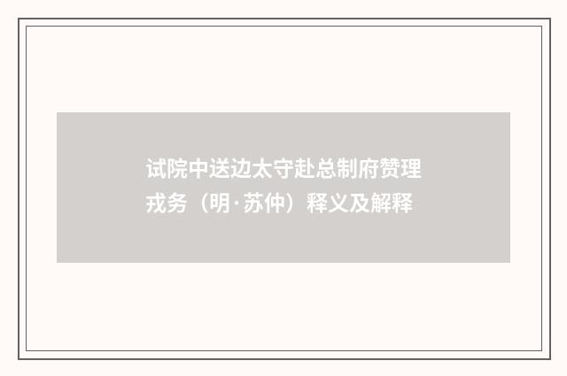 试院中送边太守赴总制府赞理戎务（明·苏仲）释义及解释