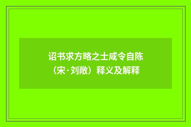 诏书求方略之士咸令自陈（宋·刘敞）释义及解释