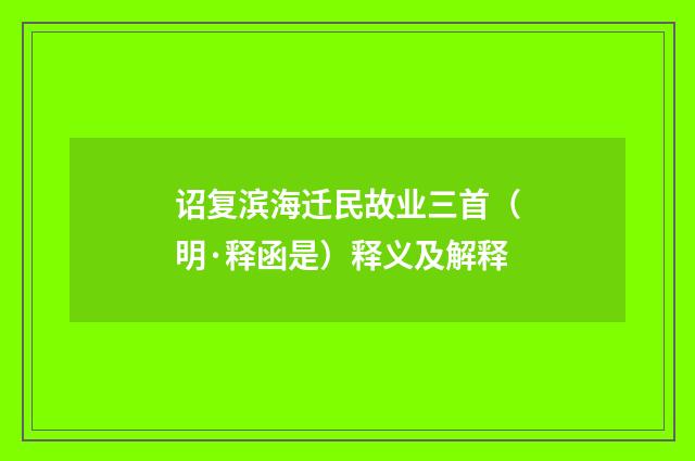 诏复滨海迁民故业三首（明·释函是）释义及解释