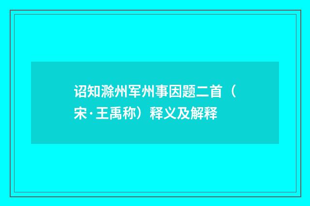 诏知滁州军州事因题二首（宋·王禹称）释义及解释