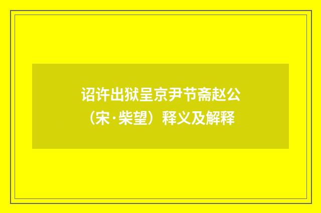 诏许出狱呈京尹节斋赵公（宋·柴望）释义及解释