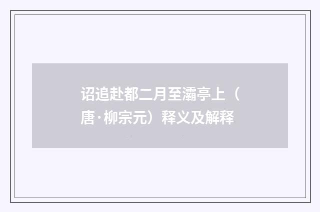 诏追赴都二月至灞亭上（唐·柳宗元）释义及解释