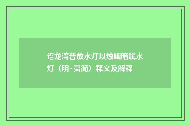 诏龙湾普放水灯以烛幽暗赋水灯（明·夷简）释义及解释