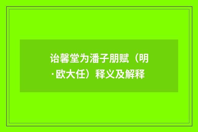 诒馨堂为潘子朋赋（明·欧大任）释义及解释