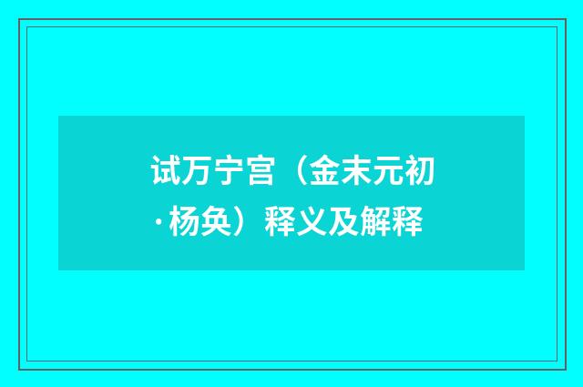 试万宁宫（金末元初·杨奂）释义及解释