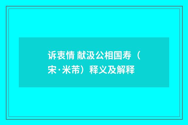 诉衷情 献汲公相国寿（宋·米芾）释义及解释