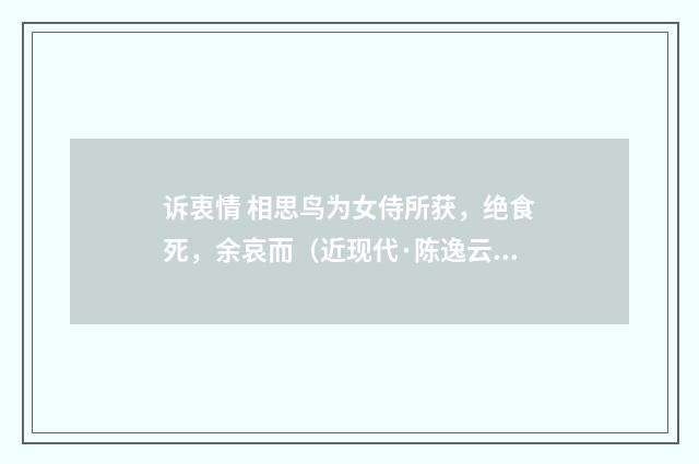 诉衷情 相思鸟为女侍所获，绝食死，余哀而（近现代·陈逸云）释义及解释