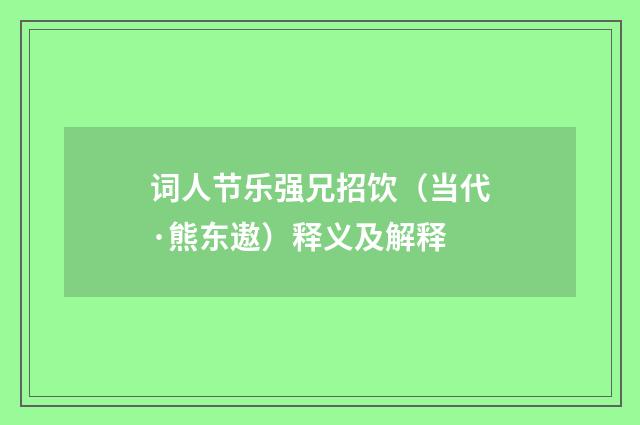 词人节乐强兄招饮（当代·熊东遨）释义及解释