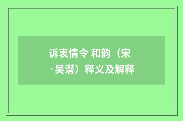 诉衷情令 和韵（宋·吴潜）释义及解释