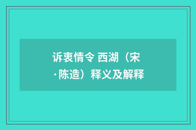 诉衷情令 西湖（宋·陈造）释义及解释