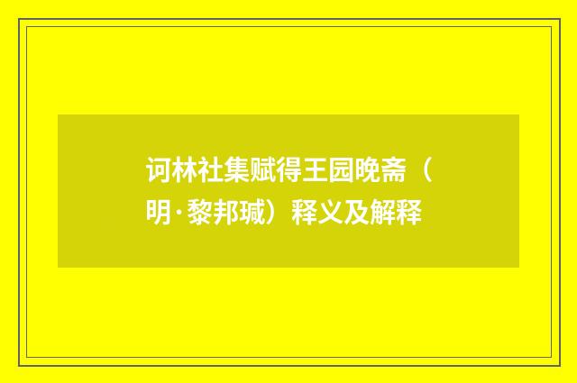 诃林社集赋得王园晚斋（明·黎邦瑊）释义及解释
