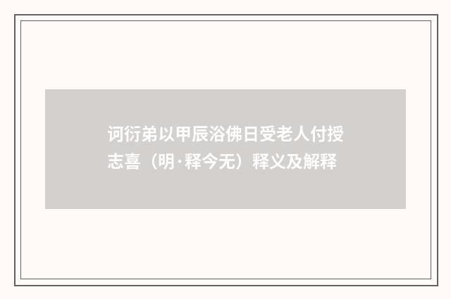 诃衍弟以甲辰浴佛日受老人付授志喜（明·释今无）释义及解释