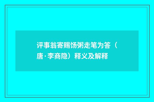 评事翁寄赐饧粥走笔为答（唐·李商隐）释义及解释