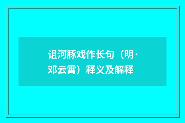诅河豚戏作长句（明·邓云霄）释义及解释