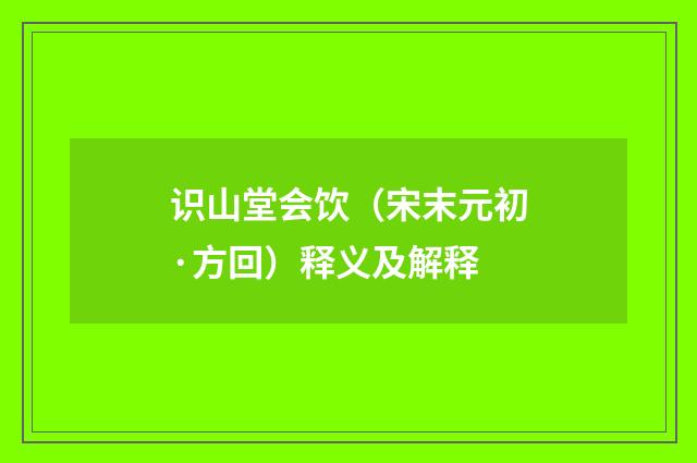 识山堂会饮（宋末元初·方回）释义及解释