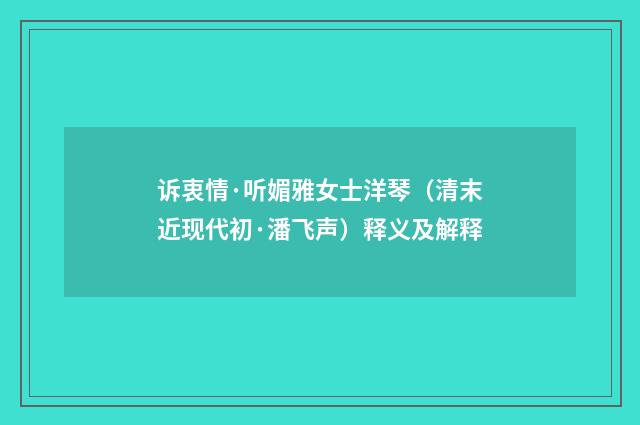 诉衷情·听媚雅女士洋琴（清末近现代初·潘飞声）释义及解释