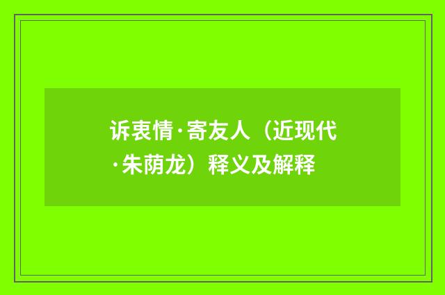 诉衷情·寄友人（近现代·朱荫龙）释义及解释