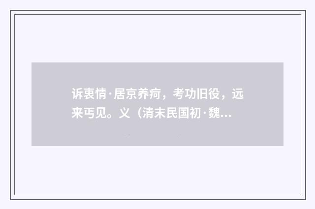 诉衷情·居京养疴，考功旧役，远来丐见。义（清末民国初·魏元戴）释义及解释