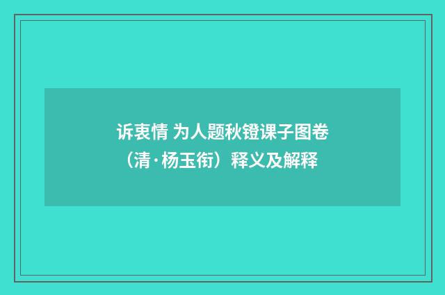 诉衷情 为人题秋镫课子图卷（清·杨玉衔）释义及解释