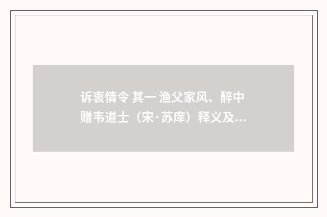 诉衷情令 其一 渔父家风、醉中赠韦道士（宋·苏庠）释义及解释