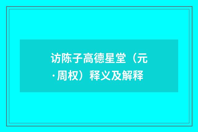 访陈子高德星堂（元·周权）释义及解释