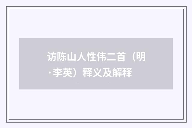 访陈山人性伟二首（明·李英）释义及解释