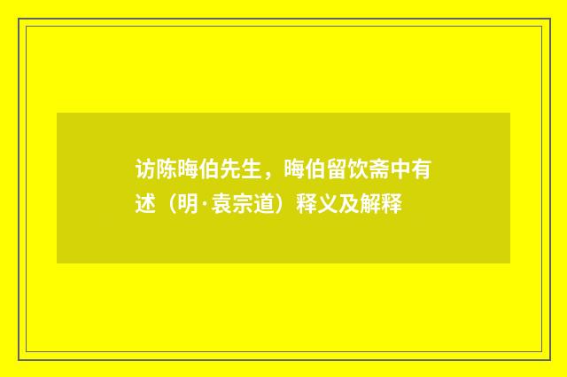 访陈晦伯先生，晦伯留饮斋中有述（明·袁宗道）释义及解释